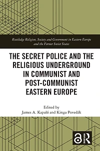 the Secret Police and Religious Underground Communist Post-Communist Eastern Europe