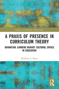 A Praxis of Presence Curriculum Theory: Advancing Currere against Cultural Crises Education