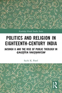 Politics and Religion Eighteenth-Century India: Jaisingh II the Rise of Public Theology Gau?iya Vai??avism