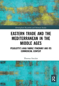 Eastern Trade and the Mediterranean Middle Ages: Pegolotti's Ayas-Tabriz Itinerary its Commercial Context