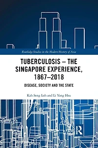 Tuberculosis - the Singapore Experience, 1867-2018: Disease, Society and State