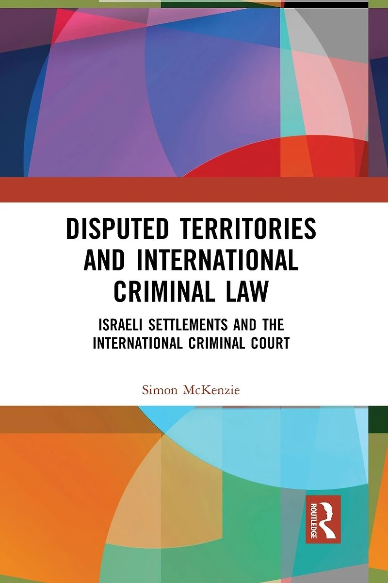 Disputed Territories and International Criminal Law: Israeli Settlements the Court