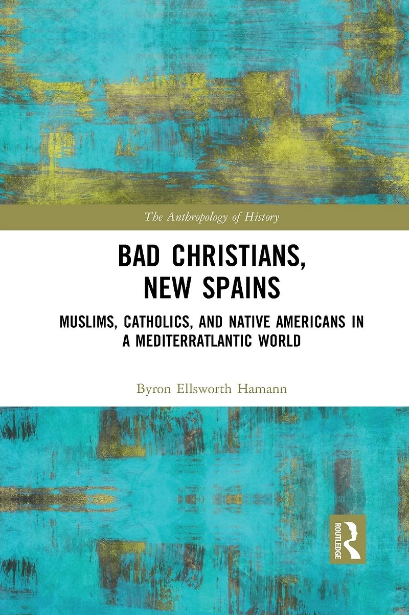 Bad Christians, New Spains: Muslims, Catholics, and Native Americans a Mediterratlantic World
