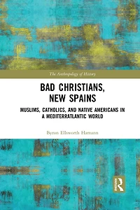 Bad Christians, New Spains: Muslims, Catholics, and Native Americans a Mediterratlantic World