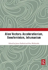 Alien Vectors: Accelerationism, Xenofeminism, Inhumanism