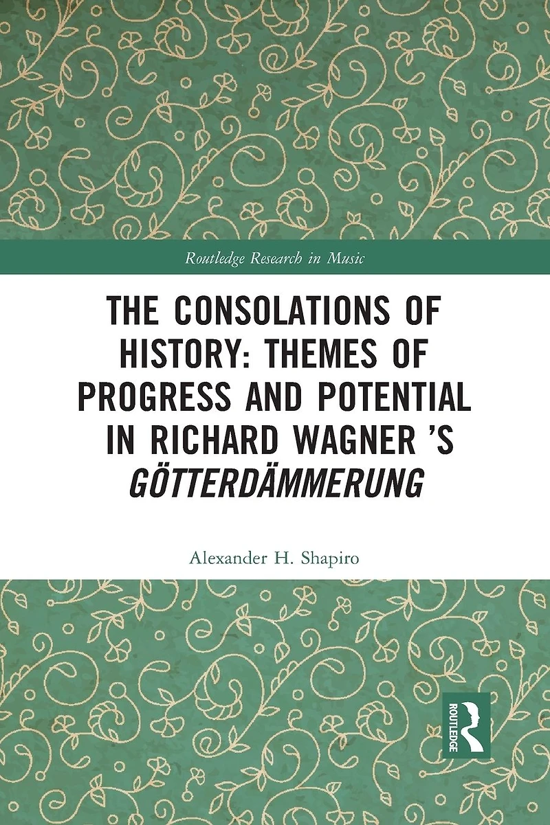 The Consolations of History: Themes Progress and Potential Richard Wagner's Gotterdammerung