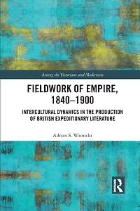 Fieldwork of Empire, 1840-1900: Intercultural Dynamics the Production British Expeditionary Literature