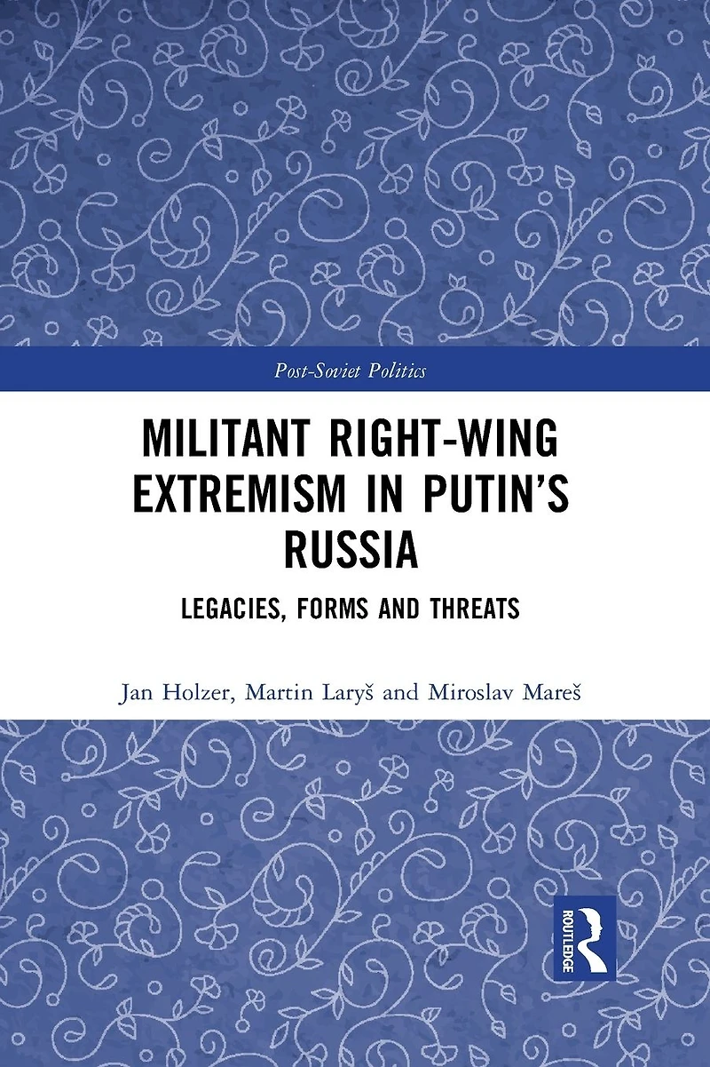 Militant Right-Wing Extremism Putin's Russia: Legacies, Forms and Threats