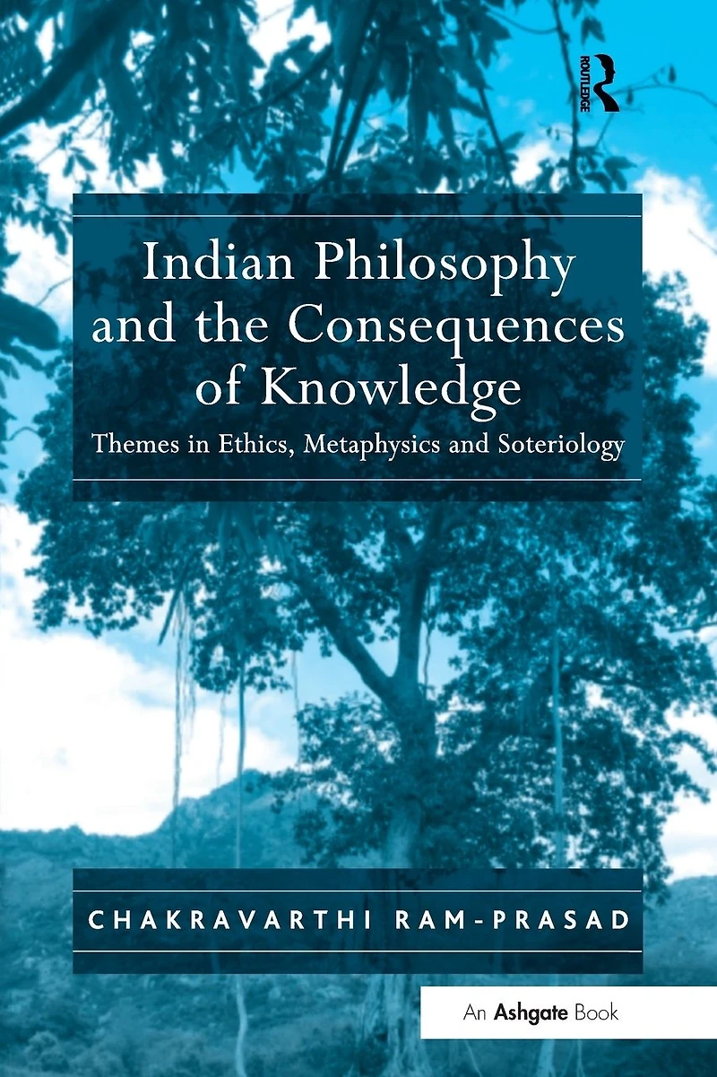 Indian Philosophy and the Consequences of Knowledge: Themes Ethics, Metaphysics Soteriology