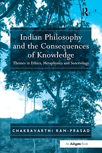 Indian Philosophy and the Consequences of Knowledge: Themes Ethics, Metaphysics Soteriology