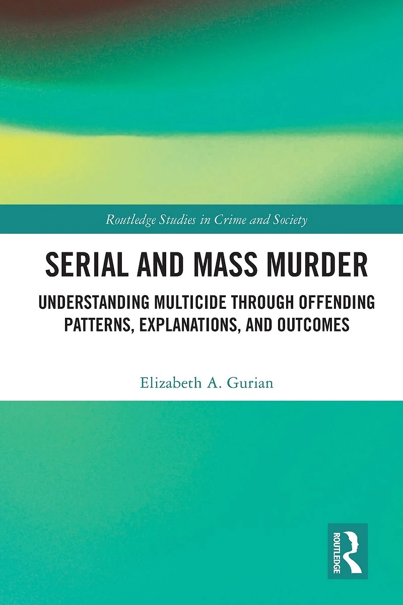 Serial and Mass Murder: Understanding Multicide through Offending Patterns, Explanations, Outcomes