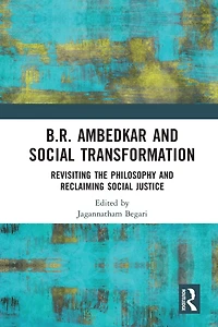B.R. Ambedkar and Social Transformation: Revisiting the Philosophy Reclaiming Justice