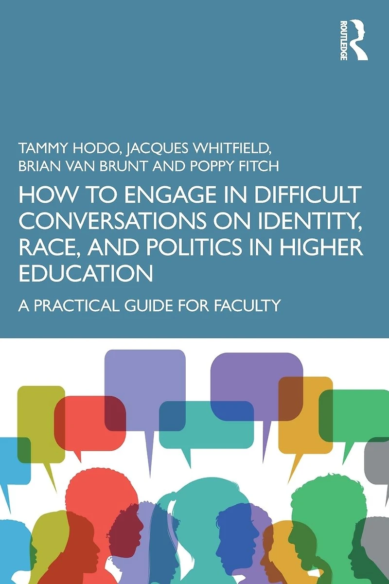 How to Engage Difficult Conversations on Identity, Race, and Politics Higher Education: A Practical Guide for Faculty