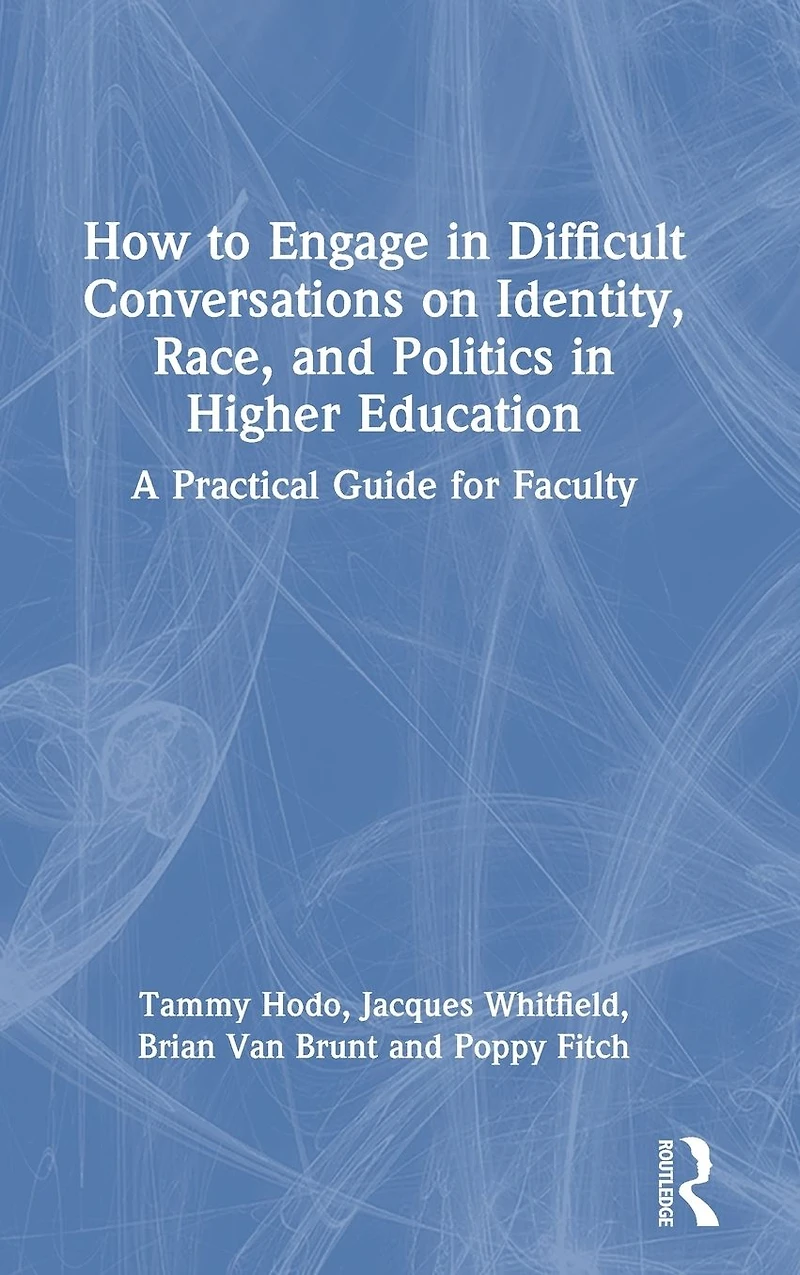 How to Engage Difficult Conversations on Identity, Race, and Politics Higher Education: A Practical Guide for Faculty