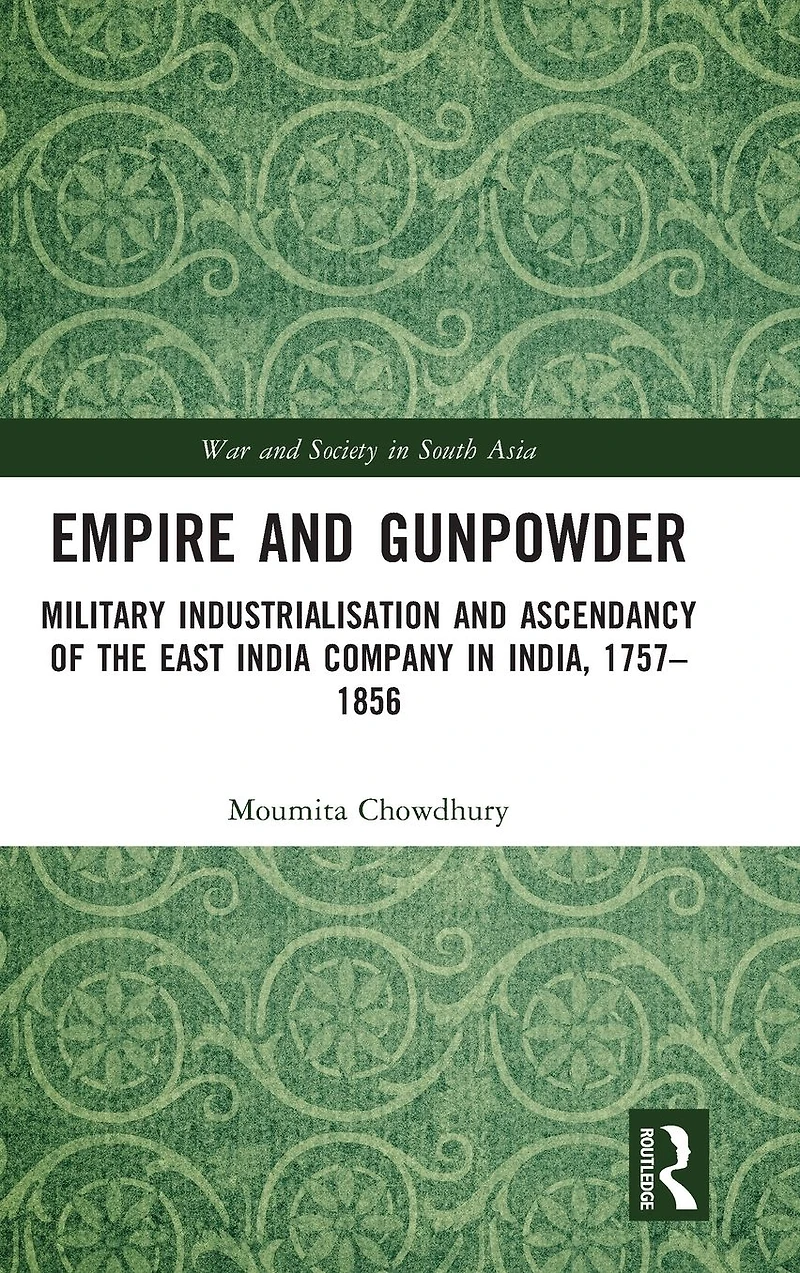 Empire and Gunpowder: Military Industrialisation Ascendancy of the East India Company India, 1757-1856