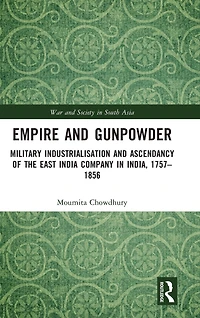 Empire and Gunpowder: Military Industrialisation Ascendancy of the East India Company India, 1757-1856