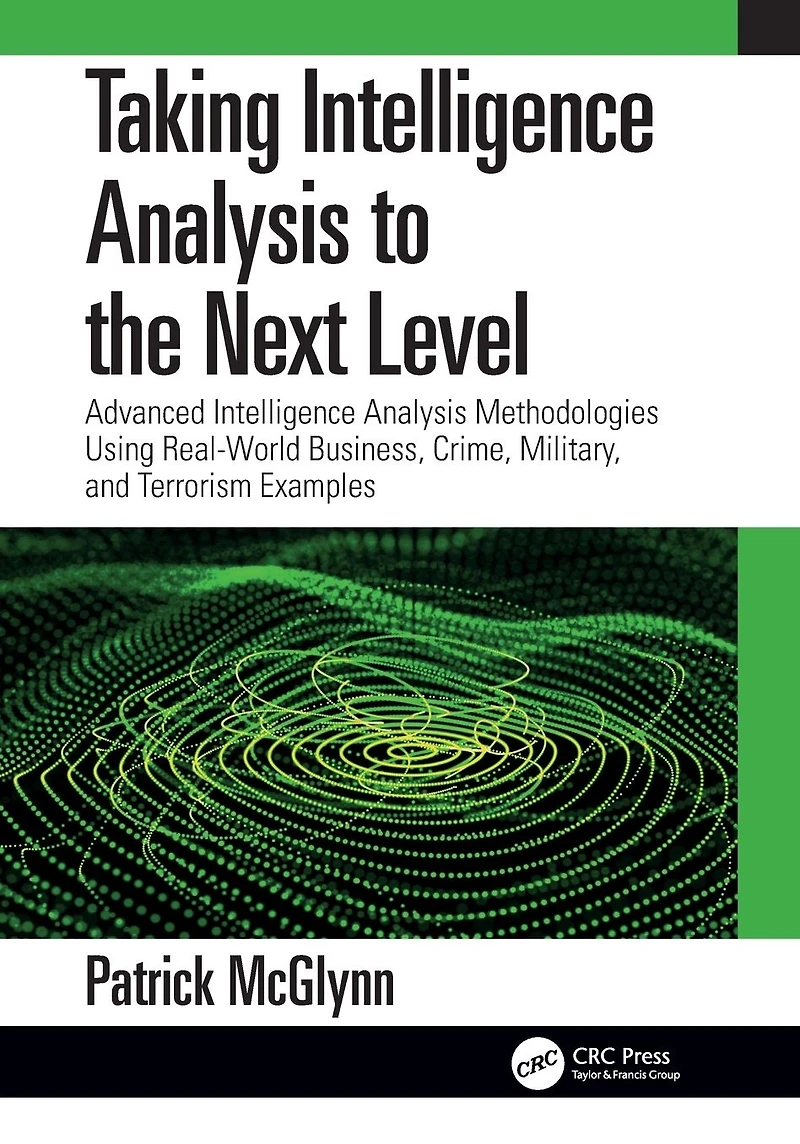 Taking Intelligence Analysis to the Next Level: Advanced Methodologies Using Real-World Business, Crime, Military, and Terrorism Examples
