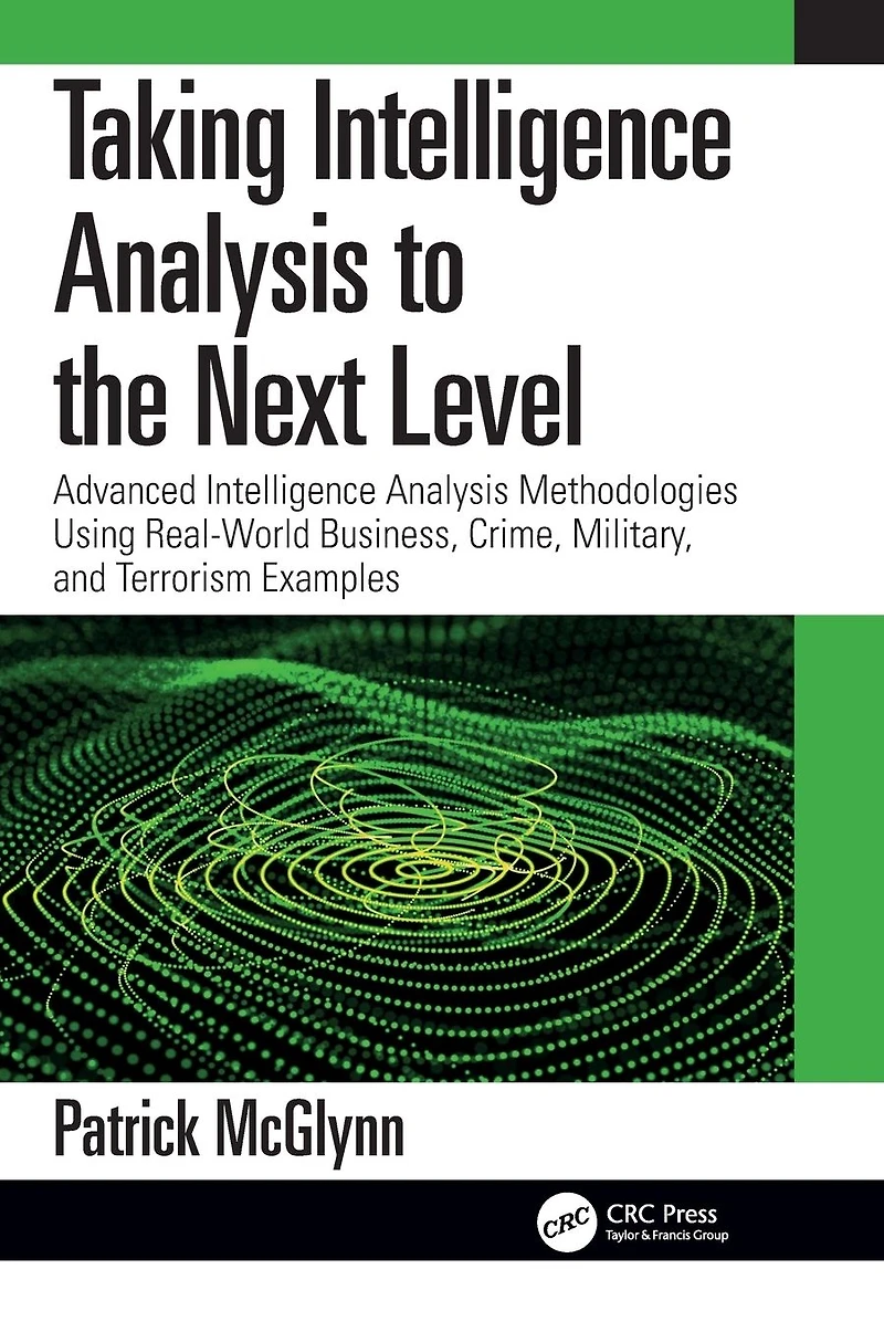 Taking Intelligence Analysis to the Next Level: Advanced Methodologies Using Real-World Business, Crime, Military, and Terrorism Examples