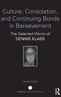 Culture, Consolation, and Continuing Bonds Bereavement: The Selected Works of Dennis Klass