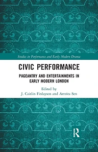 Civic Performance: Pageantry and Entertainments Early Modern London