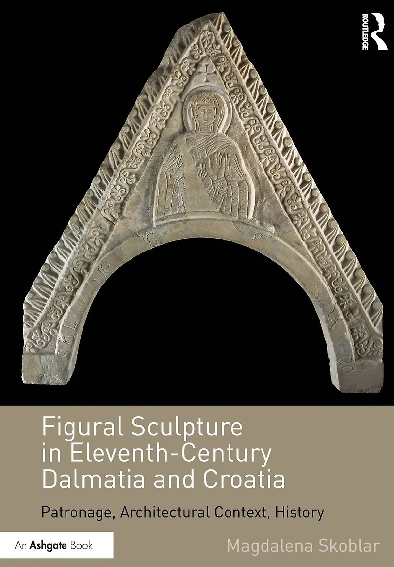 Figural Sculpture Eleventh-Century Dalmatia and Croatia: Patronage, Architectural Context, History