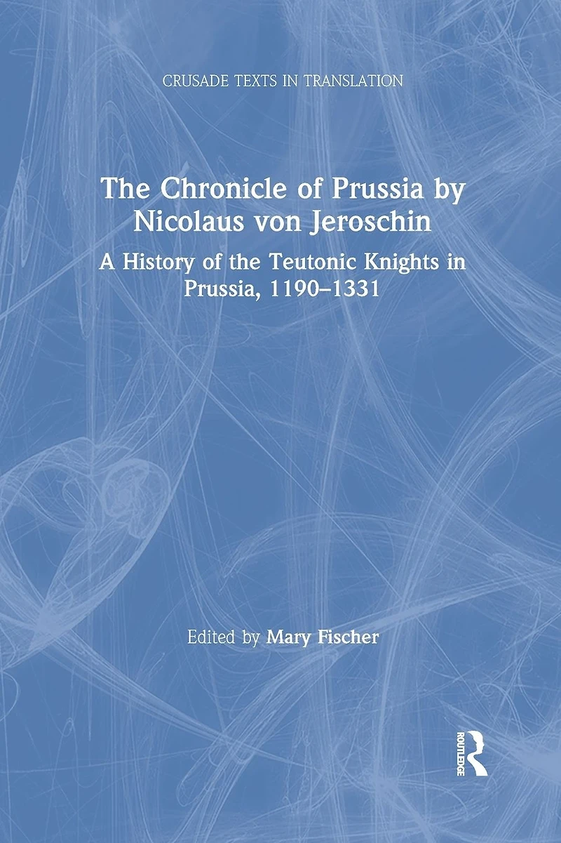 the Chronicle of Prussia by Nicolaus von Jeroschin: A History Teutonic Knights Prussia, 1190-1331
