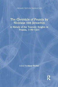 the Chronicle of Prussia by Nicolaus von Jeroschin: A History Teutonic Knights Prussia, 1190-1331