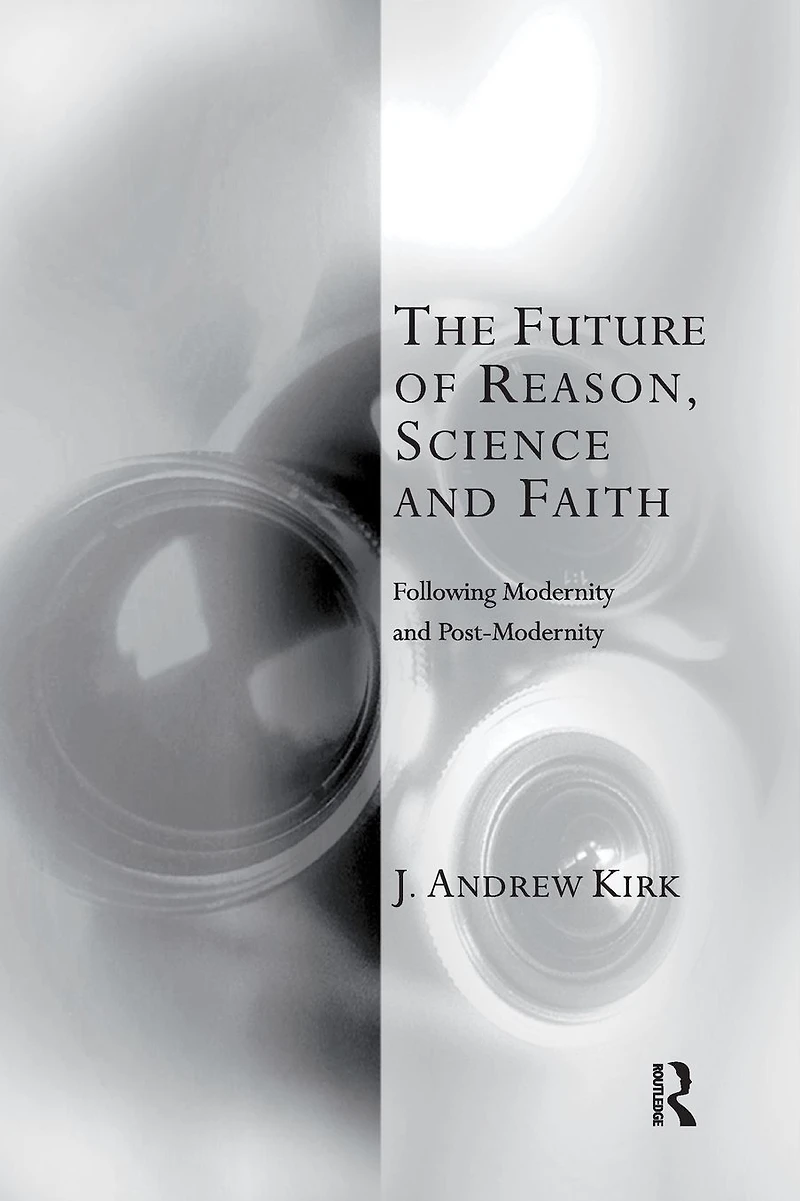 The Future of Reason, Science and Faith: Following Modernity Post-Modernity