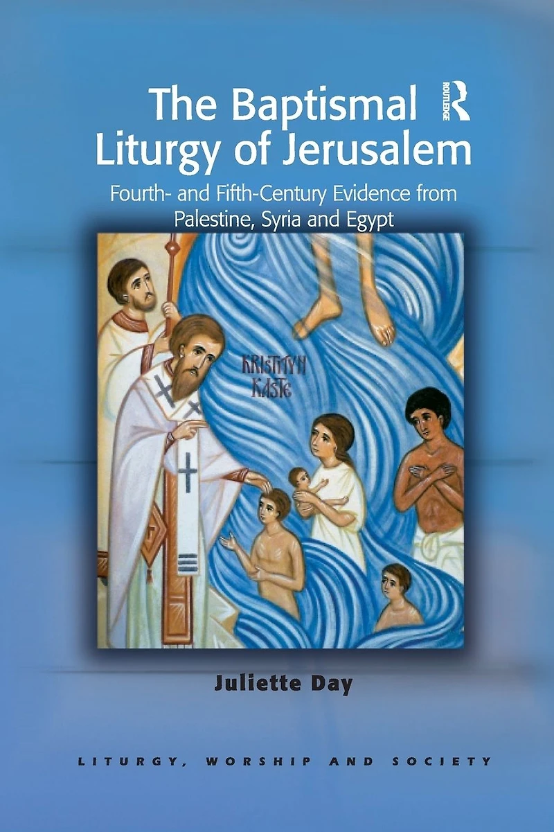 The Baptismal Liturgy of Jerusalem: Fourth- and Fifth-Century Evidence from Palestine, Syria Egypt