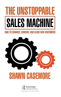 The Unstoppable Sales Machine: How to Connect, Convert, and Close New Customers