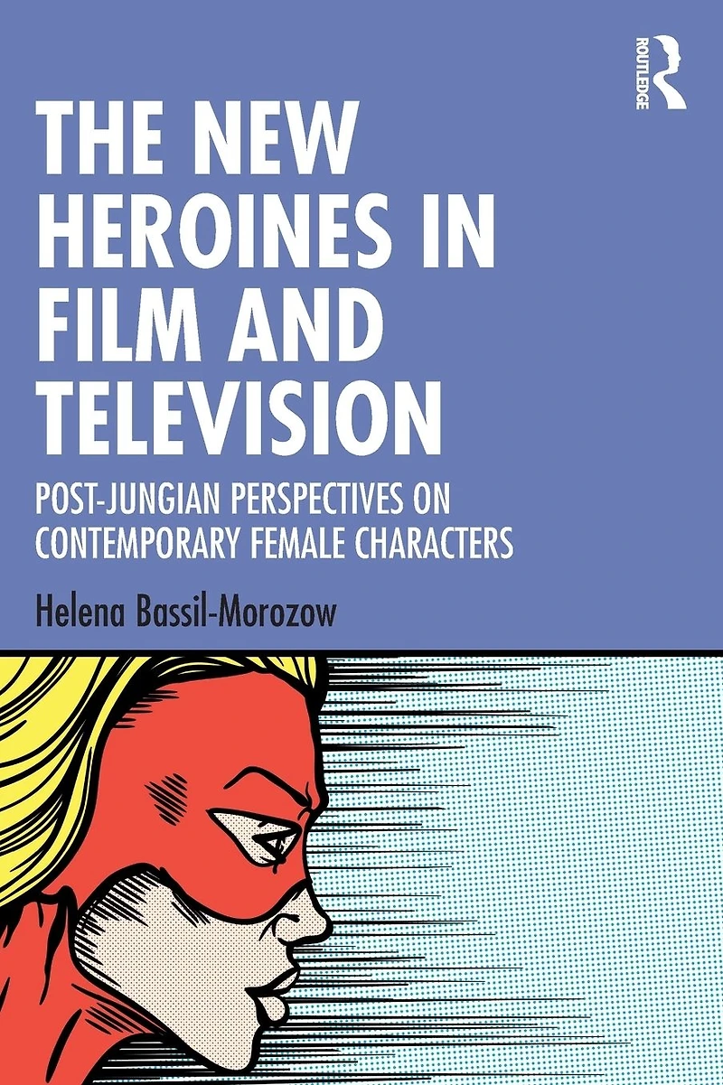 The New Heroines Film and Television: Post-Jungian Perspectives on Contemporary Female Characters