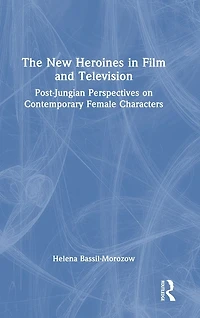 The New Heroines Film and Television: Post-Jungian Perspectives on Contemporary Female Characters