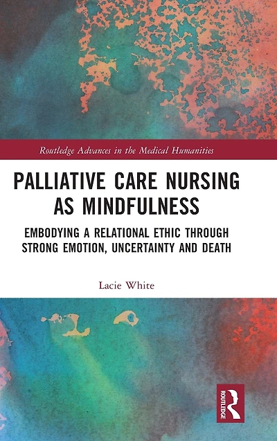 Palliative Care Nursing as Mindfulness: Embodying a Relational Ethic through Strong Emotion, Uncertainty and Death