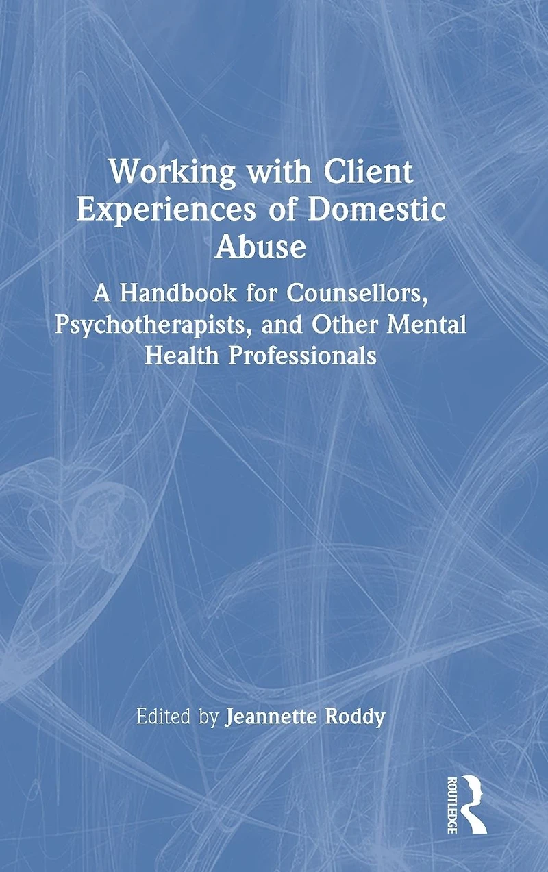 Working with Client Experiences of Domestic Abuse: A Handbook for Counsellors, Psychotherapists, and Other Mental Health Professionals