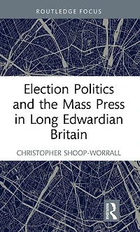 Election Politics and the Mass Press Long Edwardian Britain