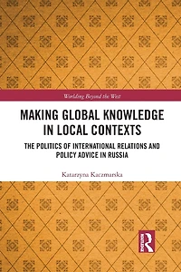 Making Global Knowledge Local Contexts: The Politics of International Relations and Policy Advice Russia