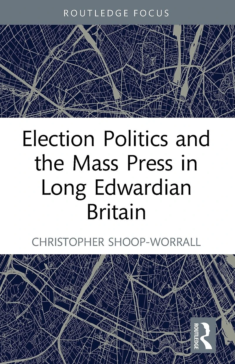 Election Politics and the Mass Press Long Edwardian Britain