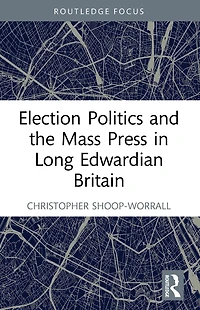 Election Politics and the Mass Press Long Edwardian Britain