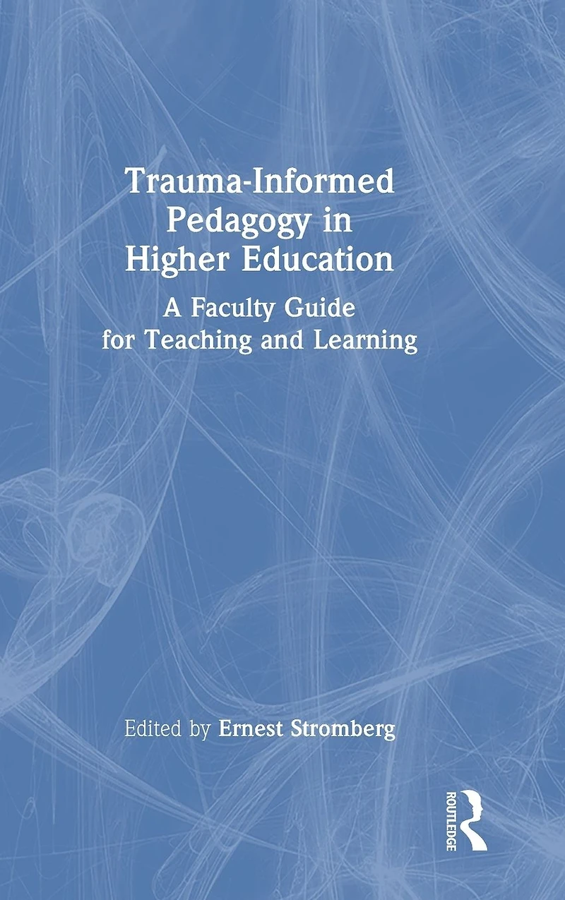 Trauma-Informed Pedagogy Higher Education: A Faculty Guide for Teaching and Learning