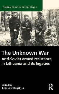 The Unknown War: Anti-Soviet armed resistance Lithuania and its legacies