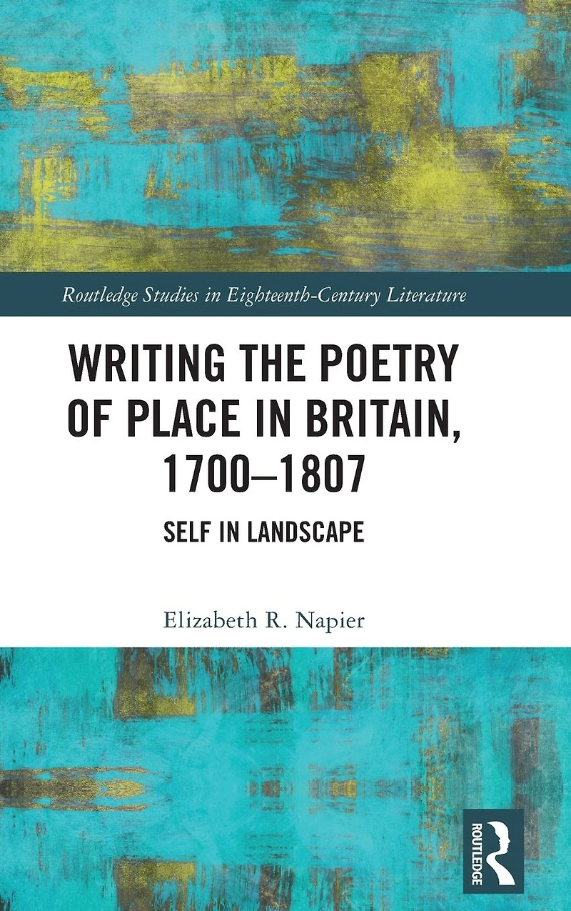 Writing the Poetry of Place Britain, 1700-1807: Self Landscape