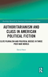 Authoritarianism and Class American Political Fiction: Elite Pluralism Bosses Three Post-War Novels