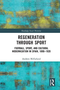 Regeneration through Sport: Football, Sport, and Cultural Modernization Spain, 1890-1920
