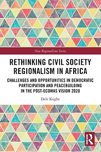 Rethinking Civil Society Regionalism Africa: Challenges and Opportunities Democratic Participation Peacebuilding the Post-ECOWAS Vision 2020