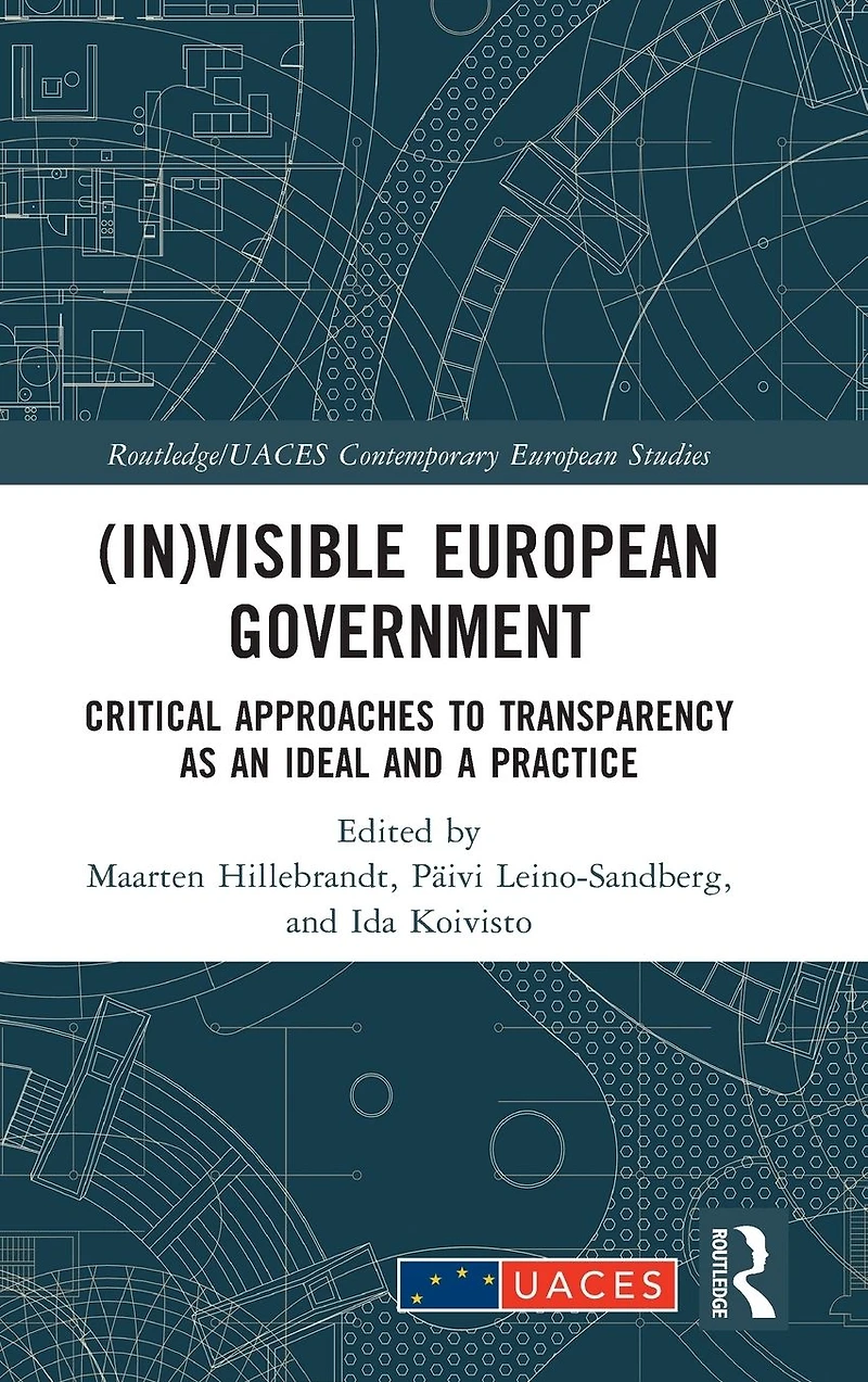 (In)visible European Government: Critical Approaches to Transparency as an Ideal and a Practice