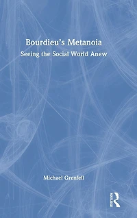 Bourdieu's Metanoia: Seeing the Social World Anew