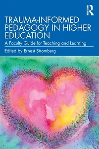 Trauma-Informed Pedagogy Higher Education: A Faculty Guide for Teaching and Learning
