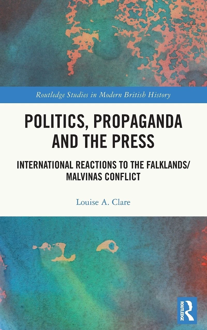 Politics, Propaganda and the Press: International Reactions to Falklands/Malvinas Conflict