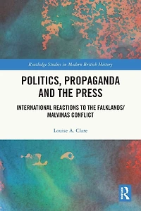 Politics, Propaganda and the Press: International Reactions to Falklands/Malvinas Conflict