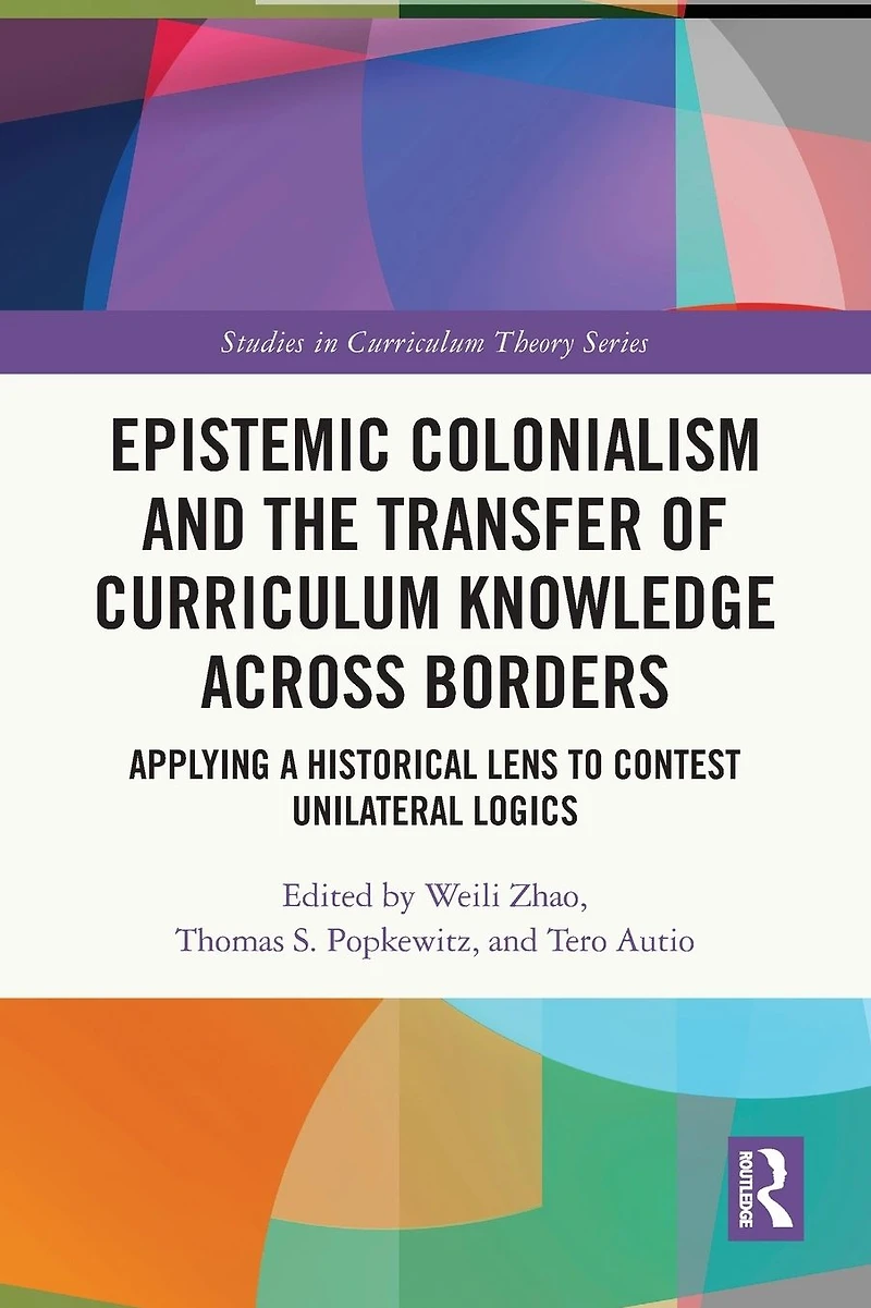 Epistemic Colonialism and the Transfer of Curriculum Knowledge across Borders: Applying a Historical Lens to Contest Unilateral Logics